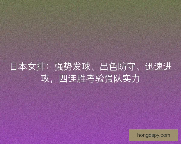 日本女排:强势发球、出色防守、迅速进攻,四连胜考验强队实力 日本女排:强势发球、出色防守、迅速进攻,四连胜考验强队实力