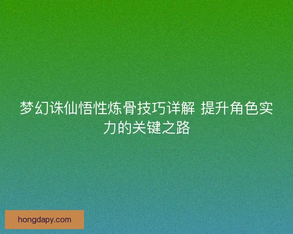 梦幻诛仙悟性炼骨技巧详解 提升角色实力的关键之路