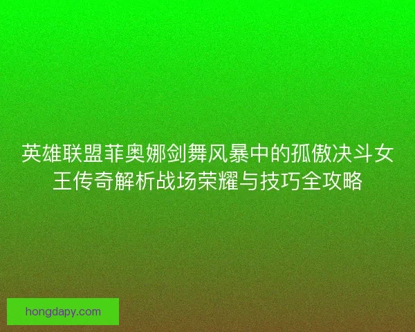 英雄联盟菲奥娜剑舞风暴中的孤傲决斗女王传奇解析战场荣耀与技巧全攻略