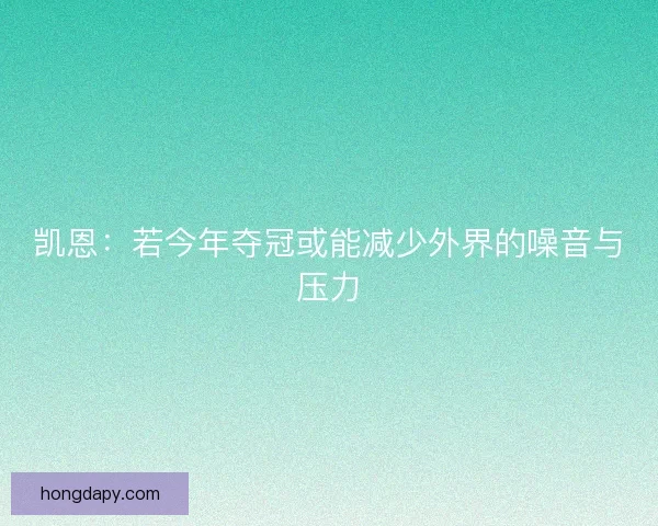 凯恩：若今年夺冠或能减少外界的噪音与压力