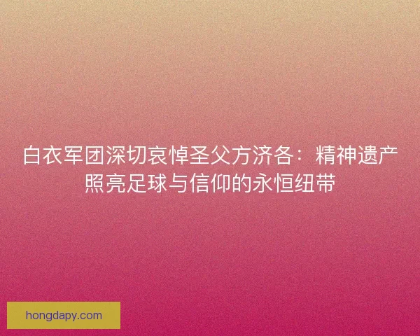 白衣军团深切哀悼圣父方济各：精神遗产照亮足球与信仰的永恒纽带