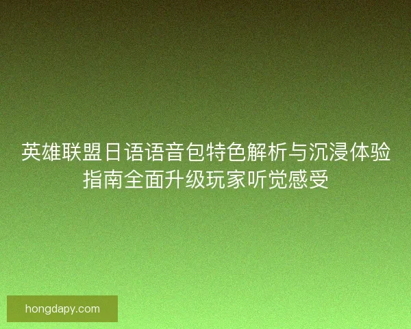 英雄联盟日语语音包特色解析与沉浸体验指南全面升级玩家听觉感受