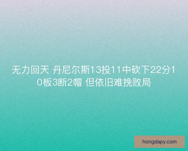 无力回天 丹尼尔斯13投11中砍下22分10板3断2帽 但依旧难挽败局