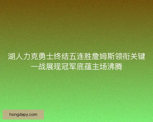 湖人力克勇士终结五连胜詹姆斯领衔关键一战展现冠军底蕴主场沸腾