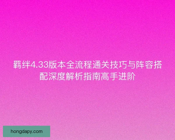 羁绊4.33版本全流程通关技巧与阵容搭配深度解析指南高手进阶 羁绊4.33版本全流程通关技巧与阵容搭配深度解析指南高手进阶