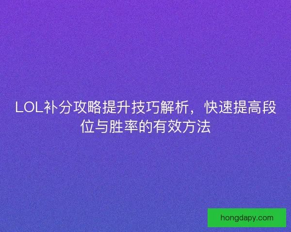LOL补分攻略提升技巧解析，快速提高段位与胜率的有效方法