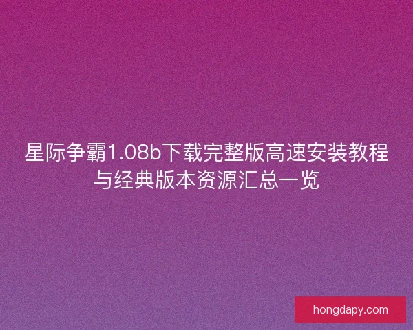 星际争霸1.08b下载完整版高速安装教程与经典版本资源汇总一览