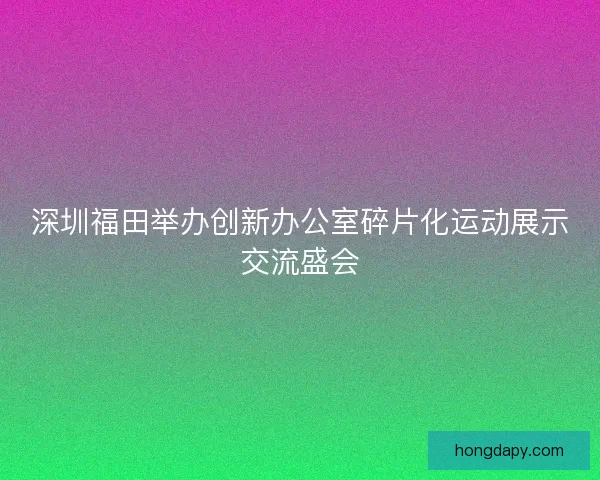 深圳福田举办创新办公室碎片化运动展示交流盛会