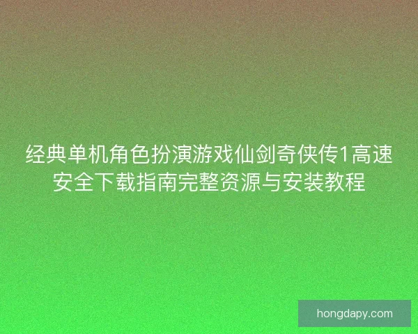 经典单机角色扮演游戏仙剑奇侠传1高速安全下载指南完整资源与安装教程