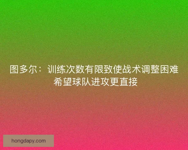 图多尔：训练次数有限致使战术调整困难 希望球队进攻更直接